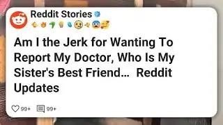 Am I the Jerk for Wanting To Report My Doctor, Who Is My Sister&rsquo;s Best Friend&hellip;  Reddit #reddit 