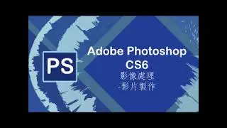 【Adobe Photoshop實務】影像處理-影片製作