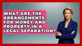 What Are the Arrangements for Money and Property in a Legal Separation? | Get Divorce Answers