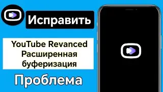 Как исправить проблему с неработающим YouTube Revanced Extended (Android)
