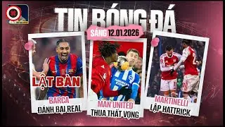 TIN B&Oacute;NG Đ&Aacute; 12/1: BARCA THĂNG HOA TRƯỚC REAL, MARTINELLI LẬP HATTRICK, MU THUA ĐAU