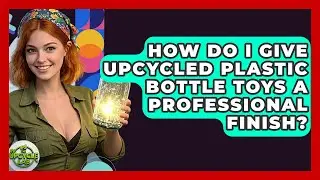 How Do I Give Upcycled Plastic Bottle Toys A Professional Finish? - The Upcycle Lab