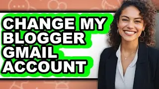 How to Change My Blogger Gmail Account (easy Method)