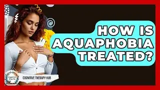 How Is Aquaphobia Treated? - Cognitive Therapy Hub