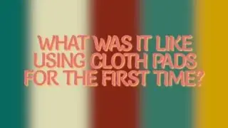 WHAT IT WAS LIKE USING CLOTH PADS FOR THE FIRST TIME