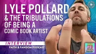 Lyle Pollard & the Tribulations of a Being a Comic Book Artist | Faith & Fandom Podcast #12