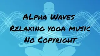 Alpha Waves - Relaxing Yoga music | Brain power, Focus, Concentration | No Copyright