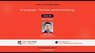 Agile Network India - IoT Ecosystem &ndash; The Good, the Bad and the Ugly |  20 Feb 2022