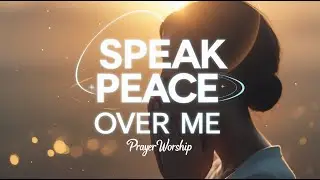 SPEAK PEACE OVER ME | Prayer Worship