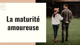 La maturité amoureuse : qu'est-ce que c'est et comment la développer ?