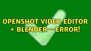 Ubuntu: Openshot Video Editor + Blender--ERROR!