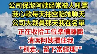 公司保潔阿姨经常被人吼罵，我心軟每天抽空陪她聊天，公司大裁員那天我在名單，正在收拾工位準備離職，清潔阿姨攔住我