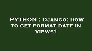 PYTHON : Django: how to get format date in views?