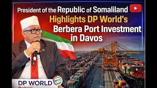 President of the Republic of Somaliland Highlights DP World&rsquo;s Berbera Port Investment in Davos