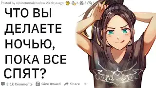 ЧЕМ ВЫ ЗАНИМАЕТЕСЬ НОЧЬЮ? | апвоут реддит