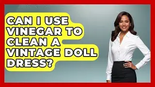 Can I Use Vinegar To Clean A Vintage Doll Dress? - Collectible Dolls and Toys
