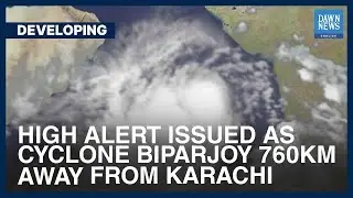 High Alert Issued As Cyclone Biparjoy 760Km Away From Karachi | Developing | Dawn News English