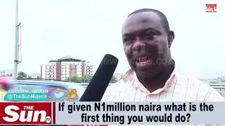 If given N1million what is the first thing you would do?