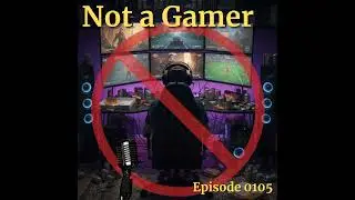 Episode 0105: Not a Gamer