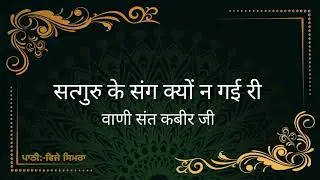 सत्गुरु के संग क्यों न गई री ll Satguru Ke Sang Kyon Na Gayi Ree ll वाणी संत कबीर जी