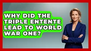 Why Did The Triple Entente Lead To World War One? - First World War Journal