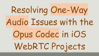 Resolving One-Way Audio Issues with the Opus Codec in iOS WebRTC Projects