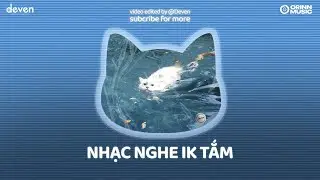 Playlist Nhạc Chill Đi Tắm Sau Ng&agrave;y D&agrave;i L&agrave;m Việc - Học Tập | Deven