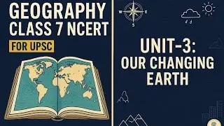 Geography Class 7 NCERT | Chapter 3 – Our Changing Earth |UPSC