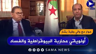 حوار مع والي ولاية بشار أولوياتي محاربة البيوقراطية والفساد