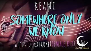SOMEWHERE ONLY WE KNOW - Keane( Acoustic Karaoke/Female Key )