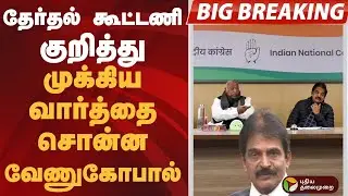 #BIGBREAKING | தேர்தல் கூட்டணி குறித்து முக்கிய வார்த்தை சொன்ன வேணுகோபால் | #congress | #venugopal