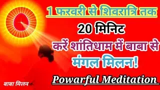 1 फरवरी से शिवरात्रि तक 20 मिनिट करें शांतिधाम में बाबा से मंगल मिलन प्रभु मिलन powarful meditation 