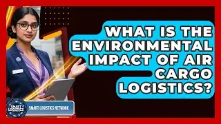 What Is The Environmental Impact Of Air Cargo Logistics? - Smart Logistics Network