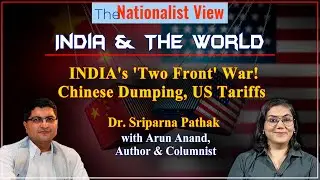 INDIA's Two Front War: Chinese Dumping, | US Tariffs| Dr. Sriparna Pathak with Arun Anand