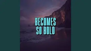 becomes so bold
