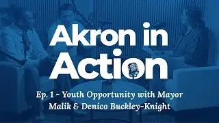 Akron in Action, Ep. 1 - Youth Opportunity with Mayor Malik & Denico Buckley-Knight