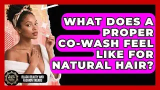 What Does A Proper Co-wash Feel Like For Natural Hair? - Black Beauty and Fashion Trends