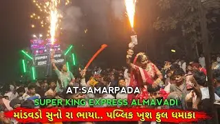 માંડવડો સુનો રા ભાયા.. ફુલ પબ્લિક ફુલ ધમાકા SUPER KING EXPRESS AT:SAMARPADA 