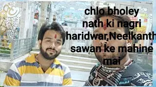 Neelkanth,Haridwar Sawan ke Mahine maiचलो भोलेनाथ की नगरी। सावन के महीने मे