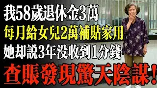 我58歲退休金3萬，每月給女兒2萬補貼家用，她卻說3年沒收到1分錢，查賬發現驚天陰謀！#幸福 #人生 #故事 #老年 #退休後 #情感 #人生感悟 #養生 #哲理 #老年生活