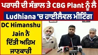 ਪਰਾਲੀ ਦੀ ਸੰਭਾਲ ਤੇ CBG Plant ਨੂੰ ਲੈ Ludhiana ਚ ਹਾਈਲੈਵਲ ਮੀਟਿੰਗ, DC Himanshu Jain ਨੇ ਦਿੱਤੀ ਅਹਿਮ ਜਾਣਕਾਰੀ