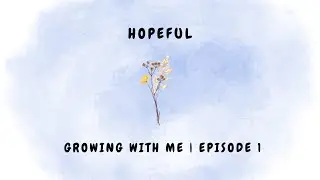 Hopeful | Growing With Me | Episode 1 ✨