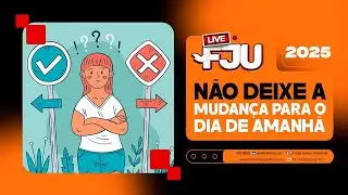 NÃO DEIXE A MUDANÇA PARA O DIA DE AMANHÃ #LIVEFJU #FJU