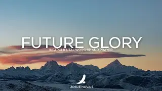 PROPHETIC WORSHIP // FUTURE GLORY // 4 HOURS INSTRUMENTAL // ROMANS 8:18