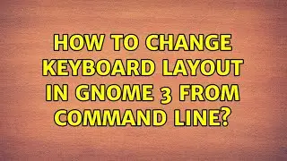 How to change keyboard layout in gnome 3 from command line? (5 Solutions!!)