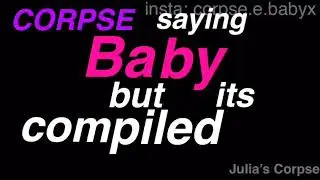 CORPSE saying baby but compiled (all of them)