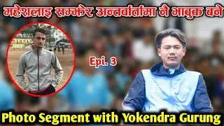 फोटो हेर्दा महेश खड्कालाइ सम्झेर भावुक बने Yokendra Gurung|| Epi. 3