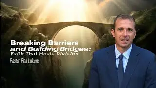 Breaking Barriers and Building Bridges : Faith That Heals Division | Pastor Phil Lukens