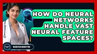 How Do Neural Networks Handle Vast Neural Feature Spaces? - Neurotech Insight Pro