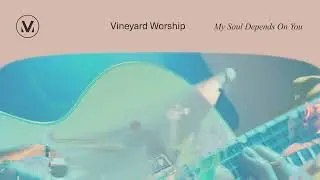 My Soul Depends On You - Vineyard Worship (ft. Casey Corum & Anabeth Morgan) [Audio Video]